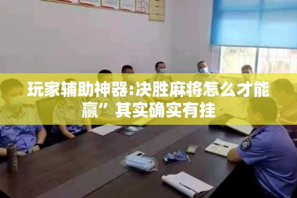玩家辅助神器:决胜麻将怎么才能赢	”其实确实有挂