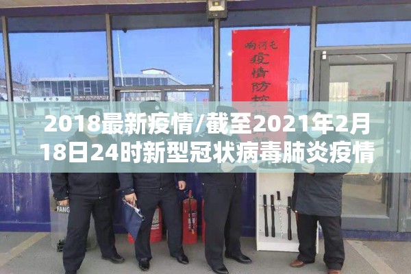 2018最新疫情/截至2021年2月18日24时新型冠状病毒肺炎疫情最新情况 2018最新疫情/截至2021年2月18日24时新型冠状病毒肺炎疫情最新情况