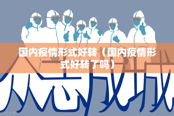 国内疫情形式好转(国内疫情形式好转了吗) 国内疫情形式好转(国内疫情形式好转了吗)