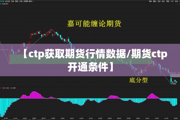 【ctp获取期货行情数据/期货ctp开通条件】 【ctp获取期货行情数据/期货ctp开通条件】