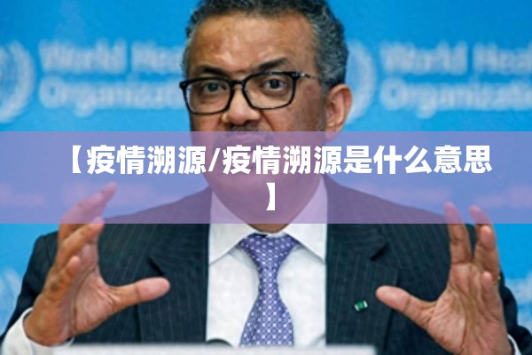 【疫情溯源/疫情溯源是什么意思】 【疫情溯源/疫情溯源是什么意思】