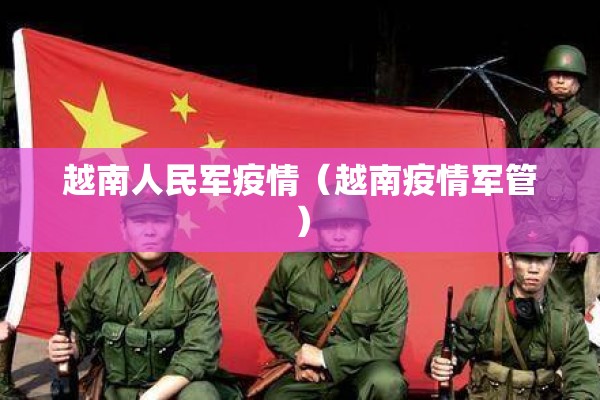 越南人民军疫情(越南疫情军管) 越南人民军疫情(越南疫情军管)