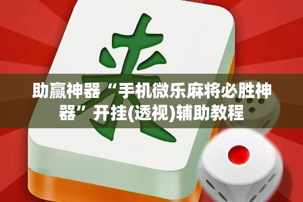助赢神器“手机微乐麻将必胜神器”开挂(透视)辅助教程