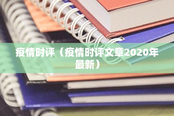 疫情时评(疫情时评文章2020年最新) 疫情时评(疫情时评文章2020年最新)