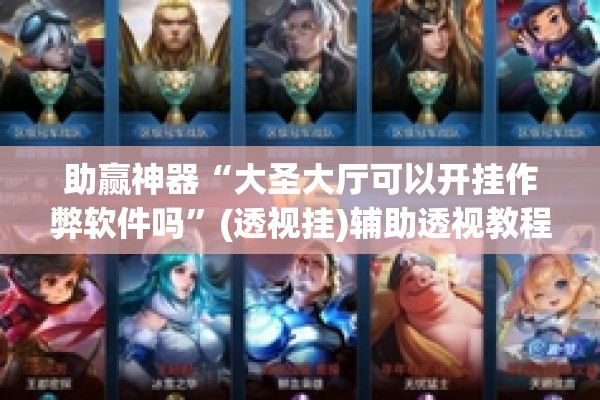 助赢神器“大圣大厅可以开挂作弊软件吗	”(透视挂)辅助透视教程