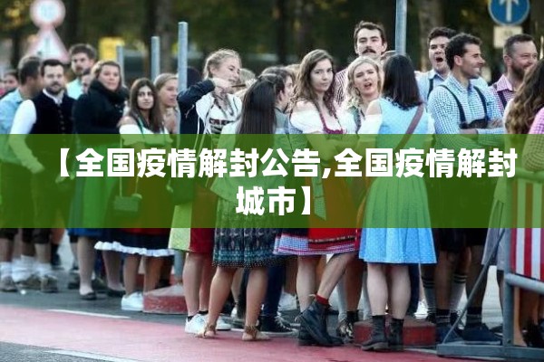 【全国疫情解封公告,全国疫情解封城市】 【全国疫情解封公告,全国疫情解封城市】