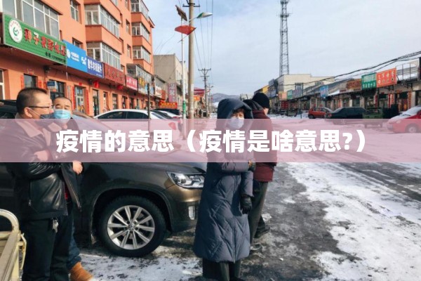 疫情的意思(疫情是啥意思?) 疫情的意思(疫情是啥意思?)