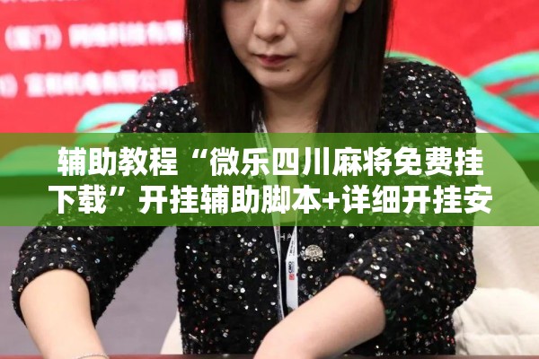 辅助教程“微乐四川麻将免费挂下载	”开挂辅助脚本+详细开挂安装教程
