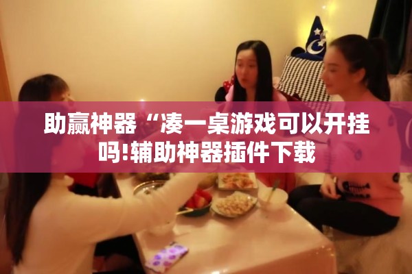 助赢神器“凑一桌游戏可以开挂吗!辅助神器插件下载