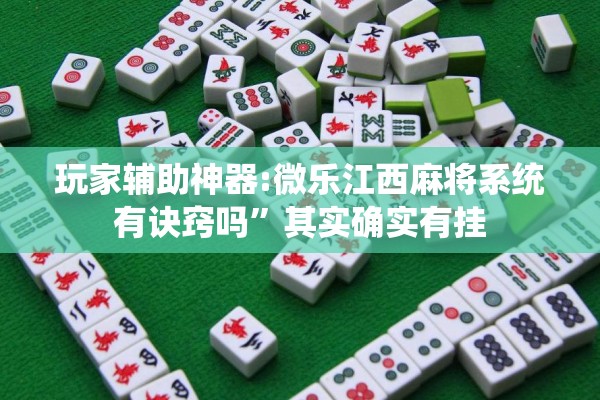玩家辅助神器:微乐江西麻将系统有诀窍吗	”其实确实有挂