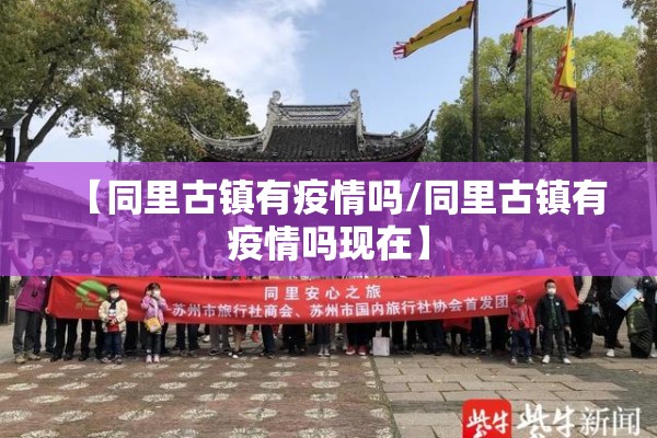 【同里古镇有疫情吗/同里古镇有疫情吗现在】 【同里古镇有疫情吗/同里古镇有疫情吗现在】