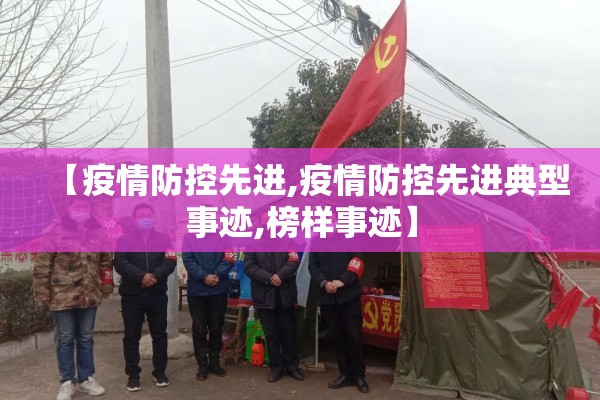 【疫情防控先进,疫情防控先进典型事迹,榜样事迹】 【疫情防控先进,疫情防控先进典型事迹,榜样事迹】