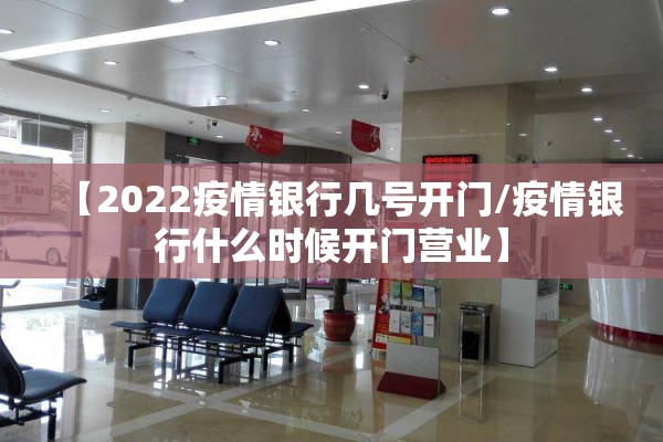 【2022疫情银行几号开门/疫情银行什么时候开门营业】 【2022疫情银行几号开门/疫情银行什么时候开门营业】