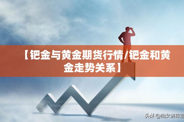 【钯金与黄金期货行情/钯金和黄金走势关系】