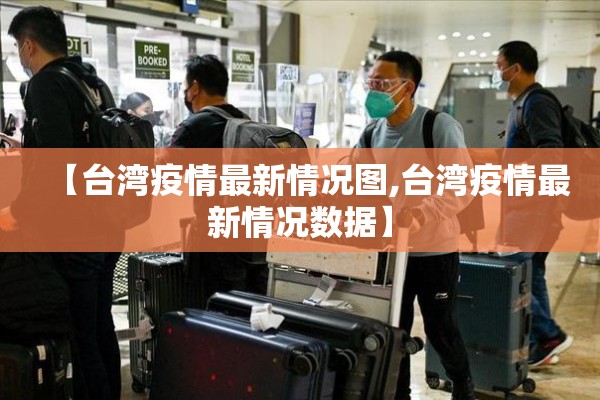 【台湾疫情最新情况图,台湾疫情最新情况数据】