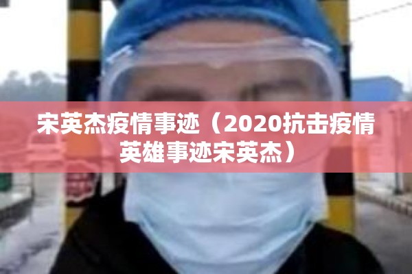 宋英杰疫情事迹(2020抗击疫情英雄事迹宋英杰) 宋英杰疫情事迹(2020抗击疫情英雄事迹宋英杰)