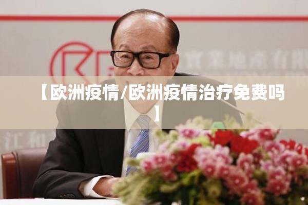 【欧洲疫情/欧洲疫情治疗免费吗】