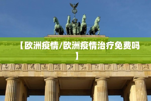 【欧洲疫情/欧洲疫情治疗免费吗】