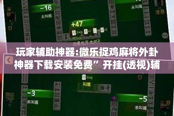 玩家辅助神器:微乐捉鸡麻将外卦神器下载安装免费”开挂(透视)辅助神器