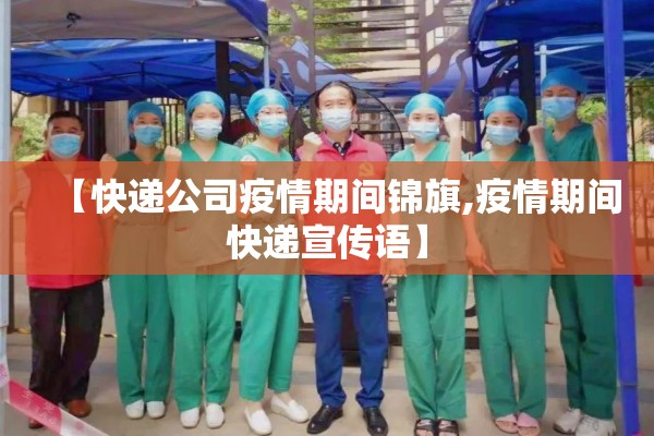 【快递公司疫情期间锦旗,疫情期间快递宣传语】