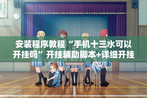 安装程序教程“手机十三水可以开挂吗	”开挂辅助脚本+详细开挂安装教程
