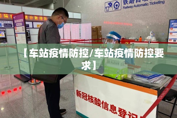 【车站疫情防控/车站疫情防控要求】 【车站疫情防控/车站疫情防控要求】
