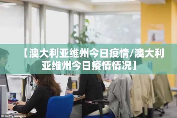 【澳大利亚维州今日疫情/澳大利亚维州今日疫情情况】 【澳大利亚维州今日疫情/澳大利亚维州今日疫情情况】