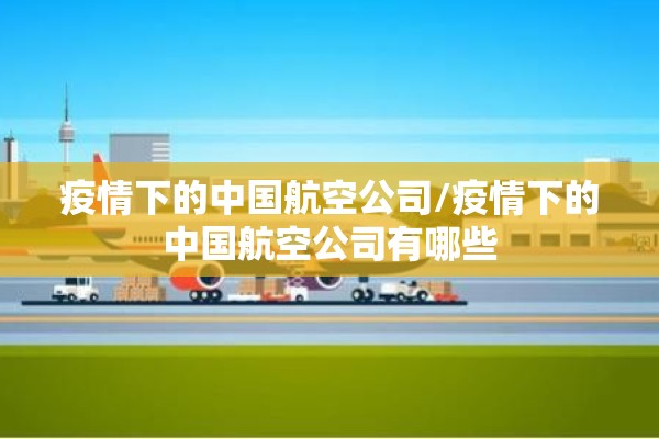 疫情下的中国航空公司/疫情下的中国航空公司有哪些