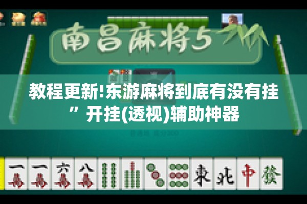 教程更新!东游麻将到底有没有挂	”开挂(透视)辅助神器