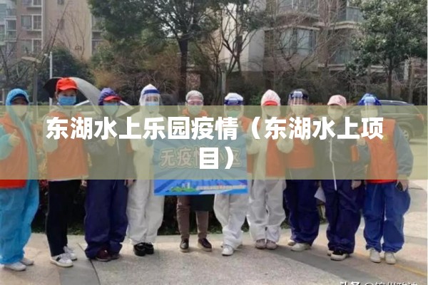 东湖水上乐园疫情(东湖水上项目) 东湖水上乐园疫情(东湖水上项目)