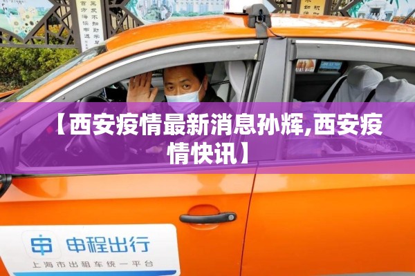 【西安疫情最新消息孙辉,西安疫情快讯】