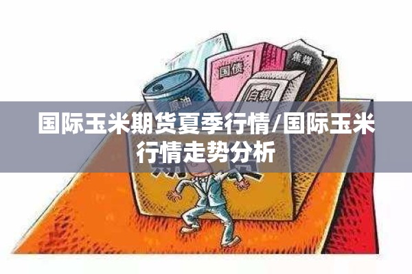 国际玉米期货夏季行情/国际玉米行情走势分析 国际玉米期货夏季行情/国际玉米行情走势分析