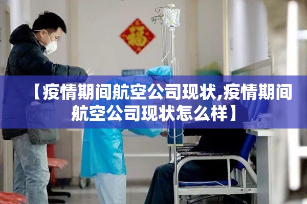 【疫情期间航空公司现状,疫情期间航空公司现状怎么样】 【疫情期间航空公司现状,疫情期间航空公司现状怎么样】
