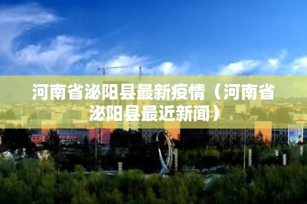 河南省泌阳县最新疫情(河南省泌阳县最近新闻) 河南省泌阳县最新疫情(河南省泌阳县最近新闻)