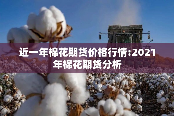 近一年棉花期货价格行情:2021年棉花期货分析