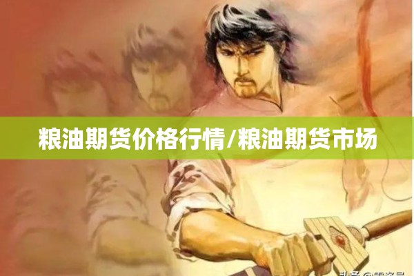 粮油期货价格行情/粮油期货市场