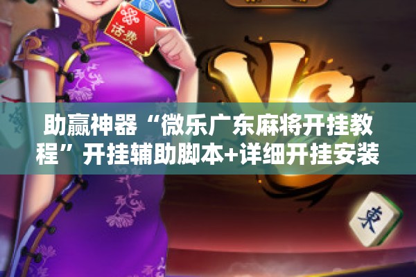 助赢神器“微乐广东麻将开挂教程”开挂辅助脚本+详细开挂安装教程