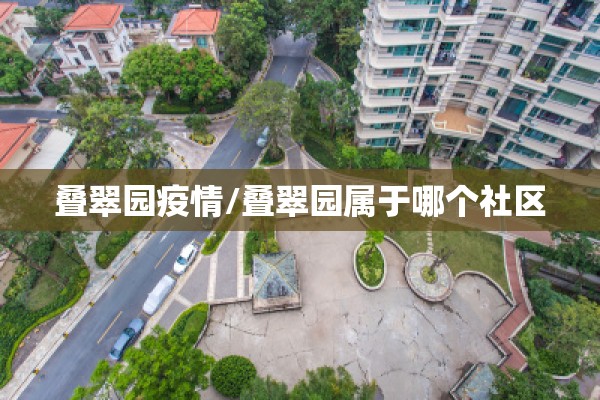 叠翠园疫情/叠翠园属于哪个社区