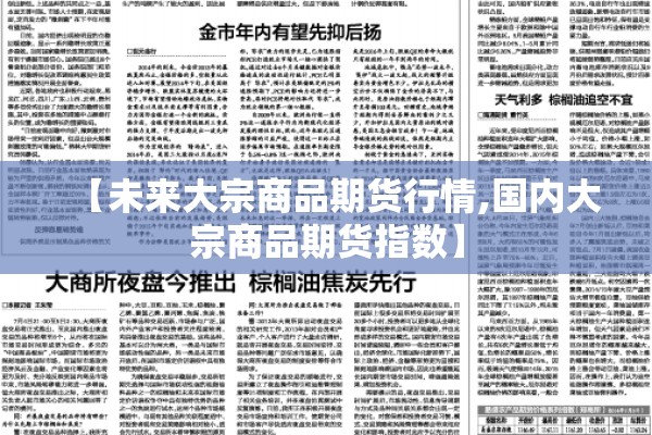 【未来大宗商品期货行情,国内大宗商品期货指数】 【未来大宗商品期货行情,国内大宗商品期货指数】