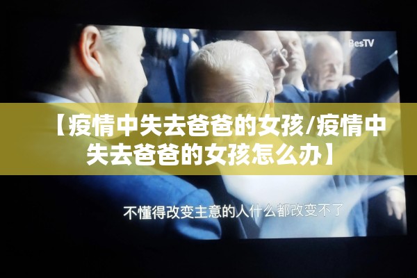 【疫情中失去爸爸的女孩/疫情中失去爸爸的女孩怎么办】