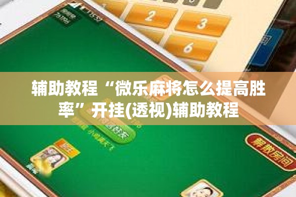 辅助教程“微乐麻将怎么提高胜率”开挂(透视)辅助教程