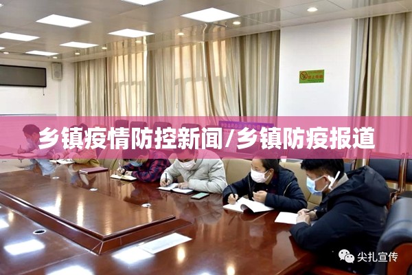 乡镇疫情防控新闻/乡镇防疫报道 乡镇疫情防控新闻/乡镇防疫报道