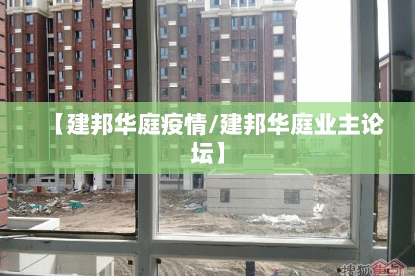 【建邦华庭疫情/建邦华庭业主论坛】