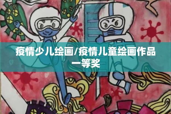 疫情少儿绘画/疫情儿童绘画作品一等奖
