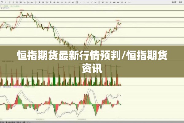 恒指期货最新行情预判/恒指期货资讯
