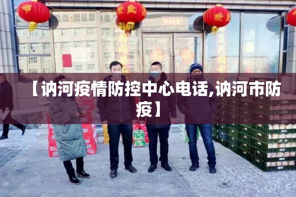 【讷河疫情防控中心电话,讷河市防疫】 【讷河疫情防控中心电话,讷河市防疫】