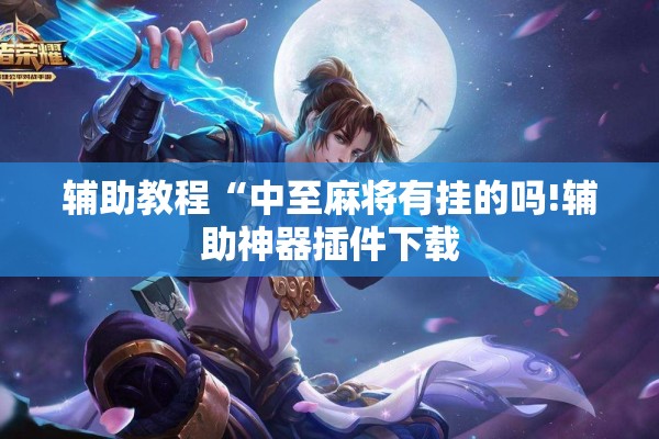 辅助教程“中至麻将有挂的吗!辅助神器插件下载