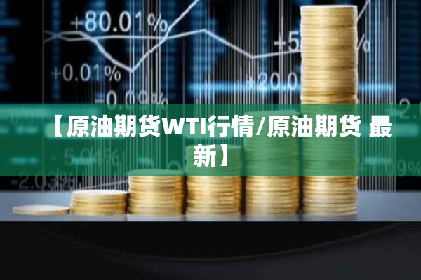 【原油期货WTI行情/原油期货 最新】 【原油期货WTI行情/原油期货 最新】