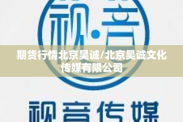 期货行情北京昊诚/北京昊诚文化传媒有限公司 期货行情北京昊诚/北京昊诚文化传媒有限公司