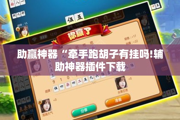 助赢神器“牵手跑胡子有挂吗!辅助神器插件下载 助赢神器“牵手跑胡子有挂吗!辅助神器插件下载